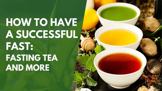 How To Have A Successful Fast: Fasting Tea And More